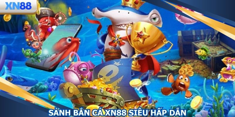 Giới thiệu sảnh bắn cá XN88 siêu hot
