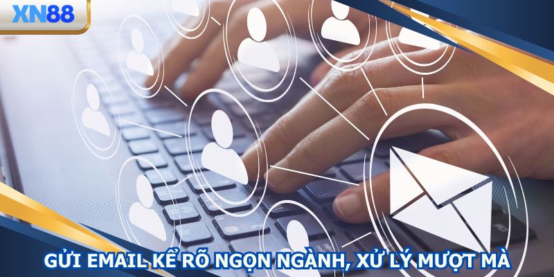 Gửi email kể rõ ngọn ngành, xử lý mượt mà chẳng cần vội