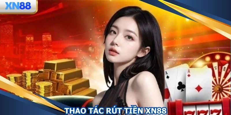 Thao tác rút tiền XN88 qua ngân hàng từng bước