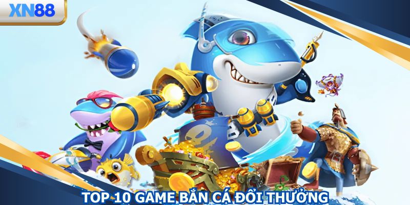 Top 10 Game Bắn Cá Đổi Thưởng - Danh Sách Cập Nhật 2025